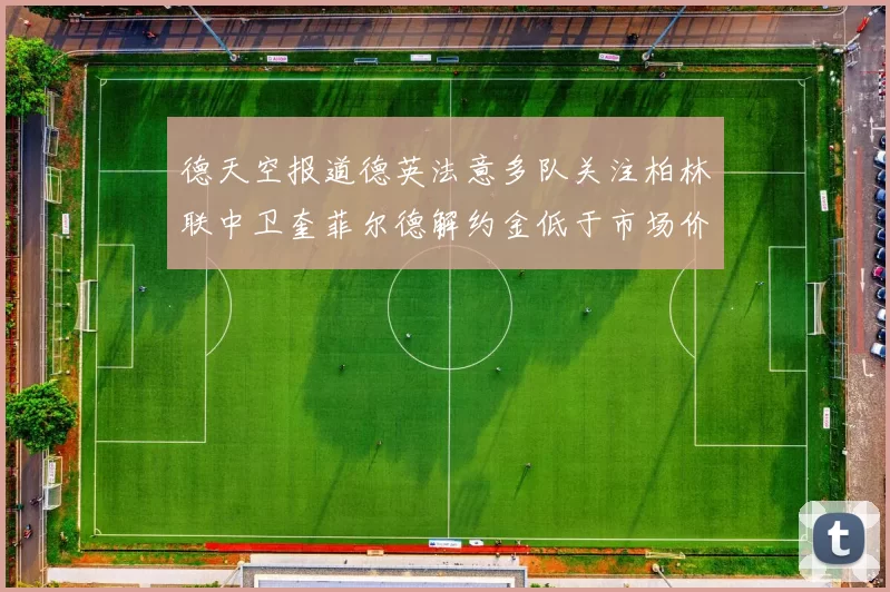 德天空报道德英法意多队关注柏林联中卫奎菲尔德解约金低于市场价值