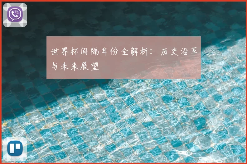 世界杯间隔年份全解析:历史沿革与未来展望