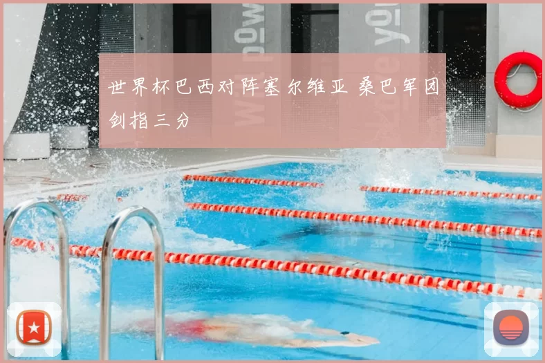 世界杯巴西对阵塞尔维亚 桑巴军团剑指三分