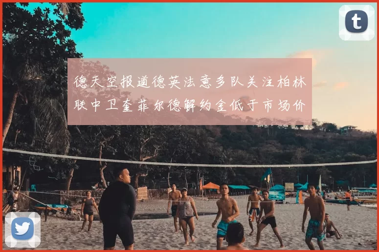 德天空报道德英法意多队关注柏林联中卫奎菲尔德解约金低于市场价值