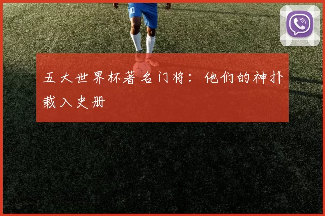 五大世界杯著名门将：他们的神扑载入史册