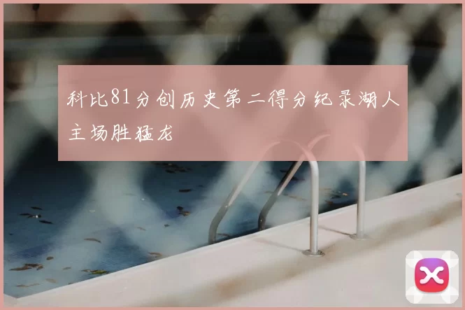 科比81分创历史第二得分纪录湖人主场胜猛龙