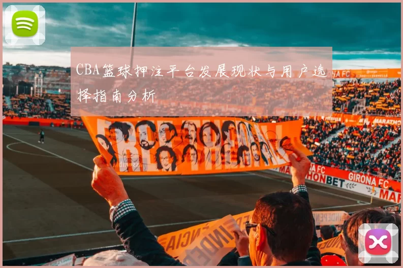 CBA篮球押注平台发展现状与用户选择指南分析