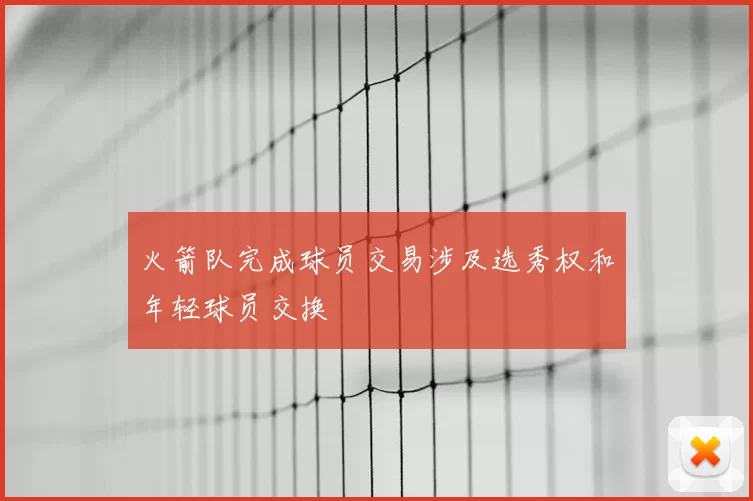 火箭队完成球员交易涉及选秀权和年轻球员交换