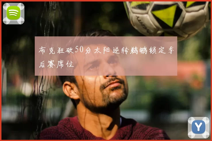 布克狂砍50分太阳逆转鹈鹕锁定季后赛席位
